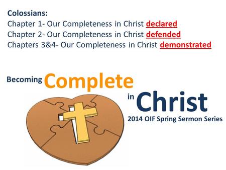 Christ Complete Becoming in Becoming Christ in Complete 2014 OIF Spring Sermon Series Colossians: Chapter 1- Our Completeness in Christ declared Chapter.