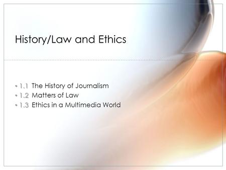 1.1 1.1The History of Journalism 1.2 1.2Matters of Law 1.3 1.3Ethics in a Multimedia World History/Law and Ethics.