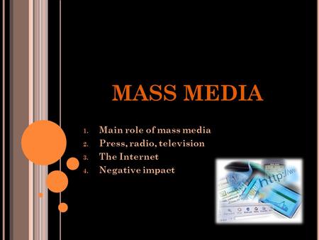 MASS MEDIA 1. Main role of mass media 2. Press, radio, television 3. The Internet 4. Negative impact.