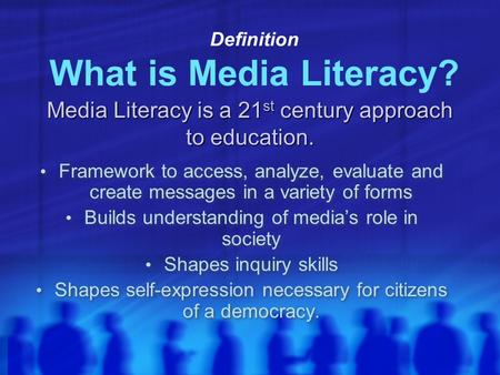 Definition What is Media Literacy? Framework to access, analyze, evaluate and create messages in a variety of forms Builds understanding of media’s role.