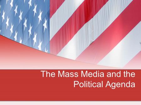 The Mass Media and the Political Agenda. I. Introduction mass media: television, radio, newspapers, magazines, Internet huge impact on American Politics.