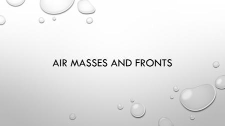 AIR MASSES AND FRONTS. AIR MASSES HAVE YOU EVER WONDERED HOW IT CAN BE ALMOST 60 ONE DAY AND THE NEXT DAY IT IS A SNOW STORM? CHANGES IN WEATHER ARE CAUSED.