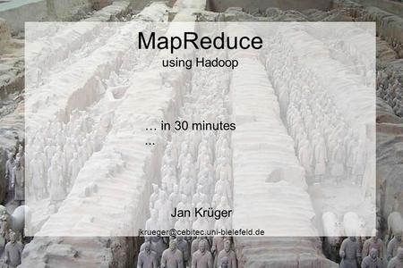 MapReduce using Hadoop Jan Krüger … in 30 minutes...