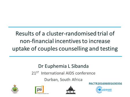 Results of a cluster-randomised trial of non-financial incentives to increase uptake of couples counselling and testing Dr Euphemia L Sibanda 21 ST International.