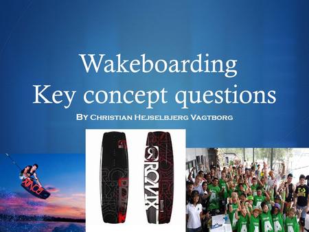  Wakeboarding Key concept questions By Christian Hejselbjerg Vagtborg.