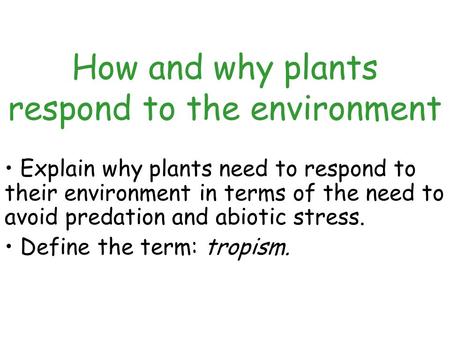 How and why plants respond to the environment Explain why plants need to respond to their environment in terms of the need to avoid predation and abiotic.