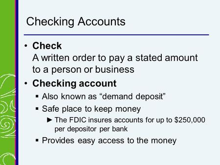 Checking Accounts CheckCheck A written order to pay a stated amount to a person or business Checking accountChecking account  Also known as “demand deposit”