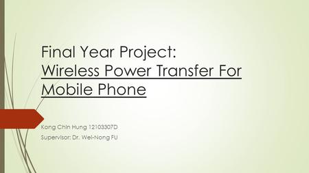 Final Year Project: Wireless Power Transfer For Mobile Phone Kong Chin Hung 12103307D Supervisor: Dr. Wei-Nong FU.