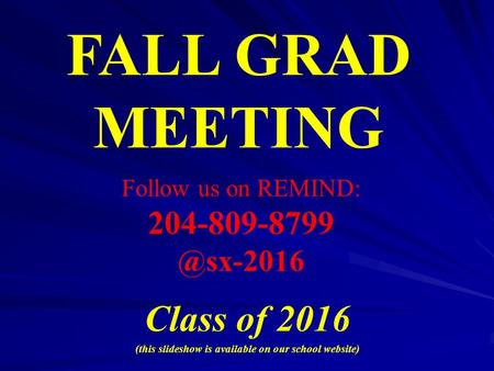 Class of 2016 (this slideshow is available on our school website) FALL GRAD MEETING Follow us on REMIND: