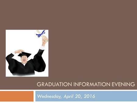 GRADUATION INFORMATION EVENING Wednesday, April 20, 2016.