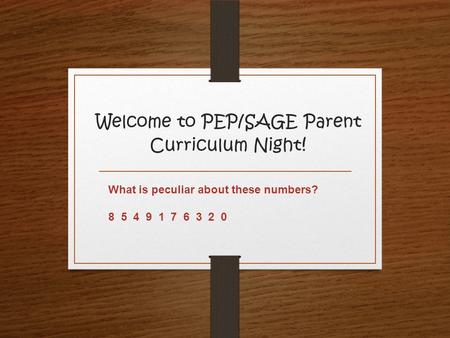 Welcome to PEP/SAGE Parent Curriculum Night ! What is peculiar about these numbers? 8 5 4 9 1 7 6 3 2 0.