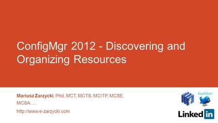 ConfigMgr 2012 - Discovering and Organizing Resources Mariusz Zarzycki, Phd, MCT, MCTS, MCITP, MCSE, MCSA.....