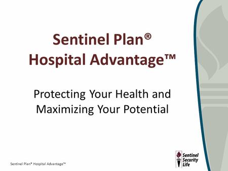 Sentinel Plan® Hospital Advantage™ Sentinel Plan® Hospital Advantage™ Protecting Your Health and Maximizing Your Potential.