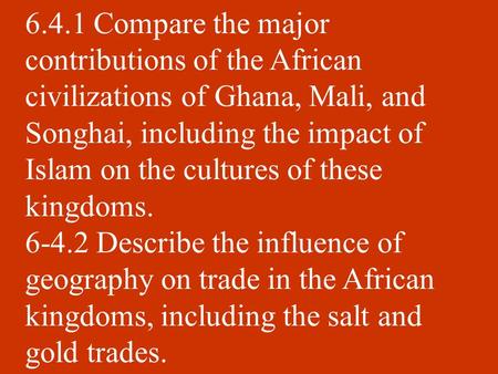 6.4.1 Compare the major contributions of the African civilizations of Ghana, Mali, and Songhai, including the impact of Islam on the cultures of these.
