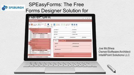 SPEasyForms: The Free Forms Designer Solution for SharePoint Joe McShea Owner/Software Architect IntelliPoint Solutions LLC.