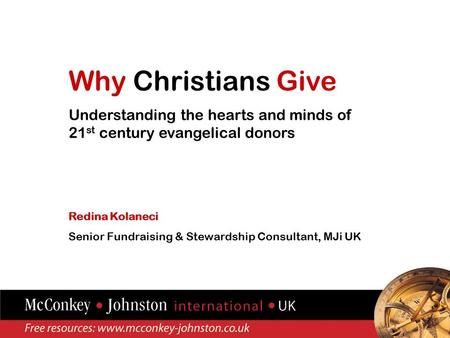 Why Christians Give Understanding the hearts and minds of 21 st century evangelical donors Redina Kolaneci Senior Fundraising & Stewardship Consultant,