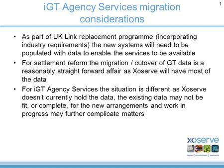 1 iGT Agency Services migration considerations As part of UK Link replacement programme (incorporating industry requirements) the new systems will need.