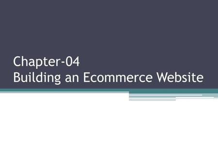 Chapter-04 Building an Ecommerce Website. Building an E-commerce Site: A Systematic Approach The two most important management challenges in building.