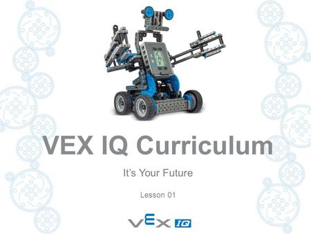 VEX IQ Curriculum It’s Your Future Lesson 01. Project Overview  Its Your Future  Let’s Get Started  Your First Robot  Simple Machines & Motion  Chain.