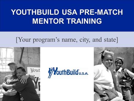 YOUTHBUILD USA PRE-MATCH MENTOR TRAINING [Your program’s name, city, and state]