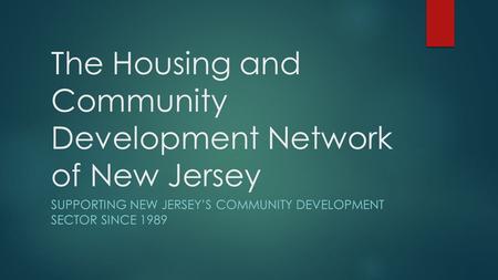 The Housing and Community Development Network of New Jersey SUPPORTING NEW JERSEY’S COMMUNITY DEVELOPMENT SECTOR SINCE 1989.