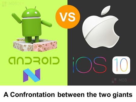 VS A Confrontation between the two giants. Outlines of iOS 10 & Android N The two tech Giants are all set to reserve the first position in the market.