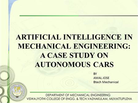 ARTIFICIAL INTELLIGENCE IN MECHANICAL ENGINEERING: A CASE STUDY ON AUTONOMOUS CARS BY AMAL JOSE Btech Mechanical.