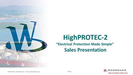 PROPRIETARY INFORMATION - © 2015 WOODWARD, INC. PAGE 1 HighPROTEC-2 “Electrical Protection Made Simple” Sales Presentation.