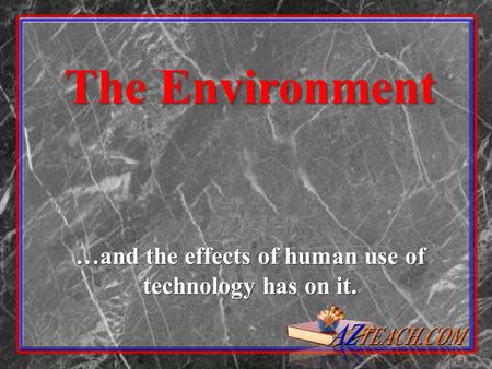 The Environment …and the effects of human use of technology has on it.