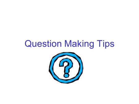 Question Making Tips. Right There Find the answer first, then make up the question.