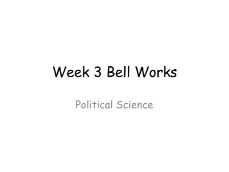 Week 3 Bell Works Political Science. Political Science Monday’s Bell Work Today’s bell work: Write down at least two pieces of information you learned.