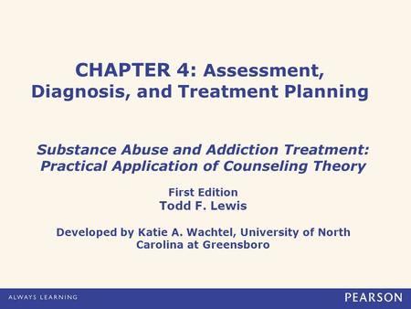 CHAPTER 4: Assessment, Diagnosis, and Treatment Planning Substance Abuse and Addiction Treatment: Practical Application of Counseling Theory First Edition.