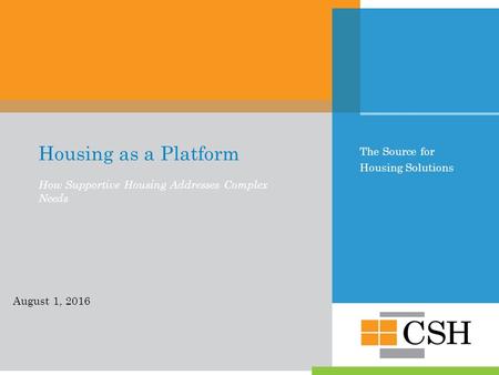 The Source for Housing Solutions Housing as a Platform How Supportive Housing Addresses Complex Needs August 1, 2016.