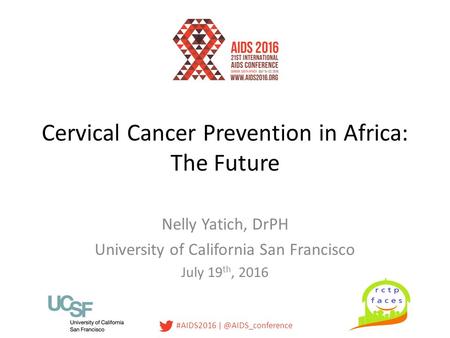 #AIDS2016 Cervical Cancer Prevention in Africa: The Future Nelly Yatich, DrPH University of California San Francisco July 19 th, 2016.