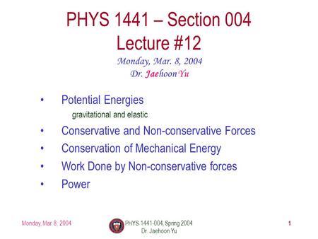 Monday, Mar. 8, 2004PHYS 1441-004, Spring 2004 Dr. Jaehoon Yu 1 PHYS 1441 – Section 004 Lecture #12 Monday, Mar. 8, 2004 Dr. Jaehoon Yu Potential Energies.