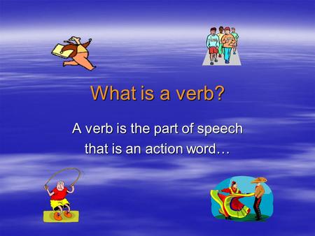 What is a verb? A verb is the part of speech that is an action word…