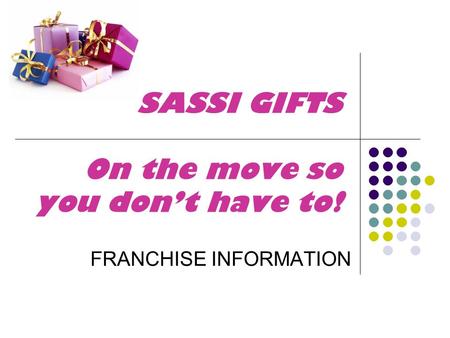 SASSI GIFTS On the move so you don’t have to! FRANCHISE INFORMATION.