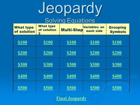Jeopardy Solving Equations What type of solution What type of solution 2 Multi-Step Variables on each side Grouping Symbols $100 $200 $300 $400 $500 $100.