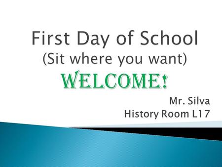 Mr. Silva History Room L17.  You will learn:  How to enter the room  How to pick up and pass back papers  What the rules are  How you will be graded.