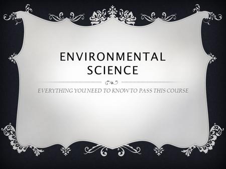 ENVIRONMENTAL SCIENCE EVERYTHING YOU NEED TO KNOW TO PASS THIS COURSE.
