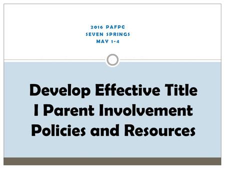 2016 PAFPC SEVEN SPRINGS MAY 1-4 Develop Effective Title I Parent Involvement Policies and Resources.
