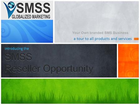 A tour to all products and services Introducing the SMSS Reseller Opportunity Your Own branded SMS Business.