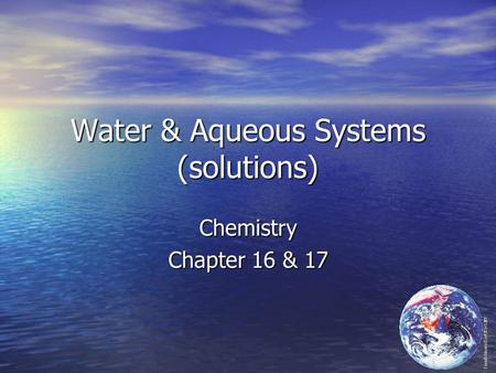 Water & Aqueous Systems (solutions) Chemistry Chapter 16 & 17.