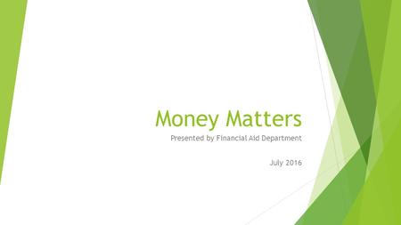 Money Matters Presented by Financial Aid Department July 2016.