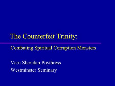 The Counterfeit Trinity: Combating Spiritual Corruption Monsters Vern Sheridan Poythress Westminster Seminary.