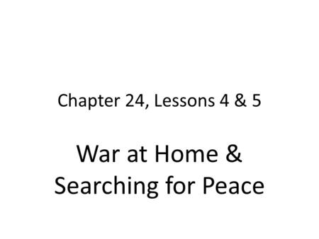 Chapter 24, Lessons 4 & 5 War at Home & Searching for Peace.