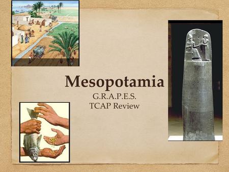 Mesopotamia G.R.A.P.E.S. TCAP Review. G.= Geography of Mesopotamia Southwest Asia Present Day- Southern Iraq Called the Cradle of Civilization and the.