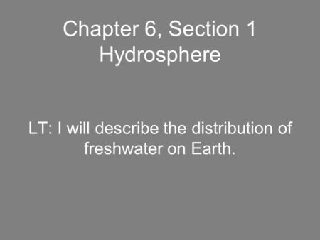 Chapter 6, Section 1 Hydrosphere LT: I will describe the distribution of freshwater on Earth.