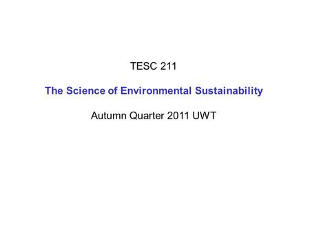 TESC 211 The Science of Environmental Sustainability Autumn Quarter 2011 UWT.