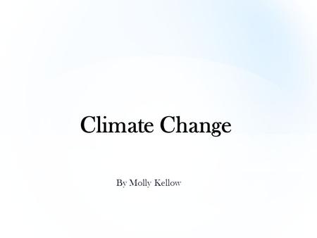 By Molly Kellow Climate Change. Although we may not realise it, each day man kind is continuing to destroy our home on Earth. The vast changes to the.